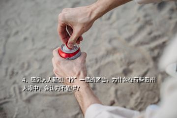 4、感覺人人都想“搶”一瓶的茅臺(tái)，為什么在有些貴州人眼中，會(huì)認(rèn)為不值得？