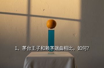 1、茅臺王子和賴茅端曲相比，如何？