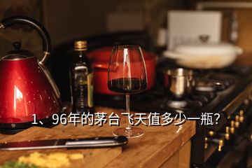 1、96年的茅臺飛天值多少一瓶？