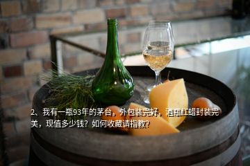 2、我有一瓶93年的茅臺(tái)，外包裝完好，酒瓶紅蠟封裝完美，現(xiàn)值多少錢？如何收藏請(qǐng)指教？