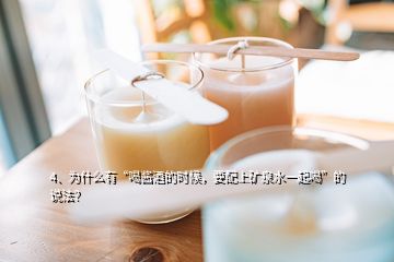 4、為什么有“喝醬酒的時候，要配上礦泉水一起喝”的說法？