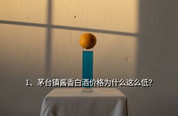 1、茅臺鎮(zhèn)醬香白酒價(jià)格為什么這么低？