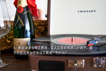 3、都說送茅臺(tái)喝五糧液，丈人又喜歡喝酒又好面子，春節(jié)你會(huì)送茅臺(tái)還是送五糧液，為什么？