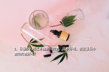 1、有很多人喝過茅臺(tái)集團(tuán)的酒，說不好喝。說還沒有小酒坊的酒好喝？