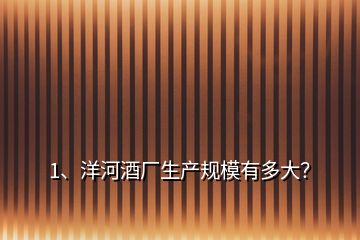 1、洋河酒廠生產(chǎn)規(guī)模有多大？