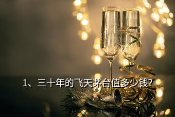 1、三十年的飛天茅臺值多少錢？