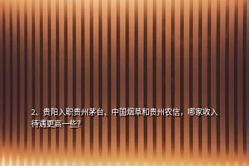 2、貴陽入職貴州茅臺、中國煙草和貴州農(nóng)信，哪家收入待遇更高一些？