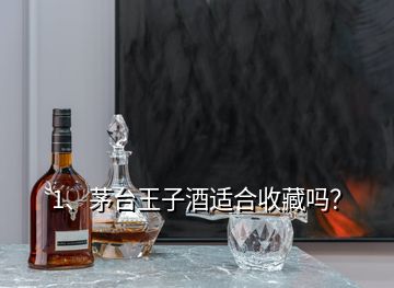 1、茅臺王子酒適合收藏嗎？