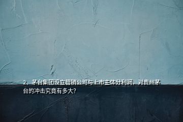 2、茅臺集團設立營銷公司與上市主體分利潤，對貴州茅臺的沖擊究竟有多大？