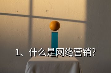 1、什么是網(wǎng)絡(luò)營銷？