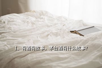 1、有酒有故事，茅臺(tái)酒有什么故事？