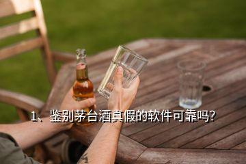 1、鑒別茅臺酒真假的軟件可靠嗎？