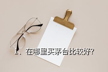 1、在哪里買(mǎi)茅臺(tái)比較好？