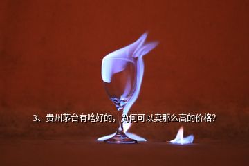 3、貴州茅臺(tái)有啥好的，為何可以賣(mài)那么高的價(jià)格？