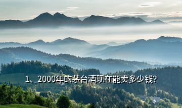 1、2000年的茅臺酒現(xiàn)在能賣多少錢？