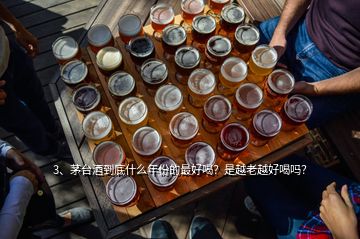 3、茅臺(tái)酒到底什么年份的最好喝？是越老越好喝嗎？