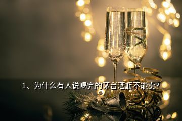 1、為什么有人說喝完的茅臺酒瓶不能賣？