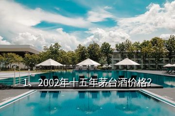 1、2002年十五年茅臺酒價格？