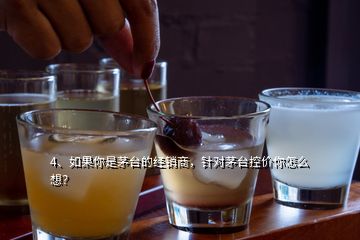 4、如果你是茅臺(tái)的經(jīng)銷商，針對(duì)茅臺(tái)控價(jià)你怎么想？