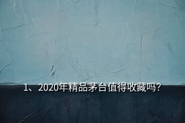 1、2020年精品茅臺(tái)值得收藏嗎？