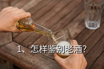 1、怎樣鑒別老酒？