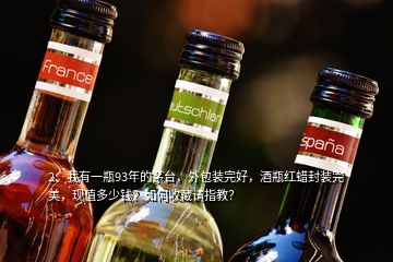 2、我有一瓶93年的茅臺，外包裝完好，酒瓶紅蠟封裝完美，現(xiàn)值多少錢？如何收藏請指教？