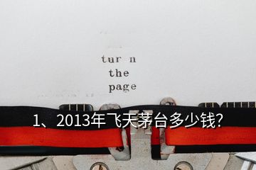 1、2013年飛天茅臺多少錢？