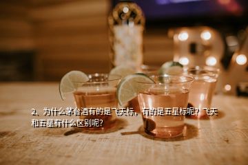 2、為什么茅臺(tái)酒有的是飛天標(biāo)，有的是五星標(biāo)呢？飛天和五星有什么區(qū)別呢？