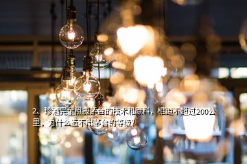 2、珍酒完全照搬茅臺的技術(shù)和原料，相距不超過200公里，為什么造不出茅臺的等級？