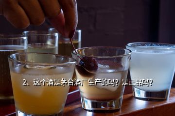 2、這個(gè)酒是茅臺酒廠生產(chǎn)的嗎？是正品嗎？