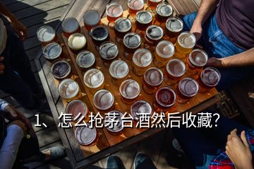 1、怎么搶茅臺(tái)酒然后收藏？