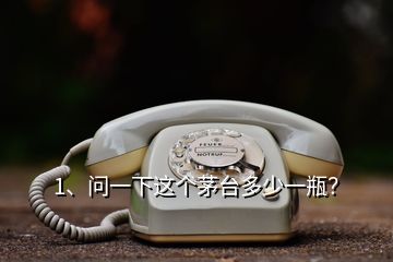 1、問(wèn)一下這個(gè)茅臺(tái)多少一瓶？