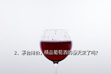 2、茅臺(tái)降價(jià)，精品葡萄酒的春天來(lái)了嗎？