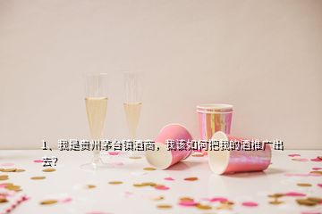 1、我是貴州茅臺(tái)鎮(zhèn)酒商，我該如何把我的酒推廣出去？