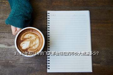 3、10年和13年的飛天茅臺(tái)現(xiàn)在的市價(jià)大概是多少？