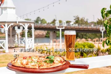 1、茅臺鎮(zhèn)酒，9.9一瓶，能喝嗎，怎么鑒別酒的好壞呢？