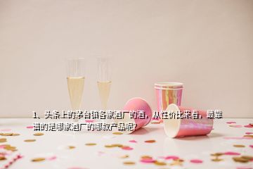 1、頭條上的茅臺(tái)鎮(zhèn)各家酒廠的酒，從性價(jià)比來(lái)看，最靠譜的是哪家酒廠的哪款產(chǎn)品呢？