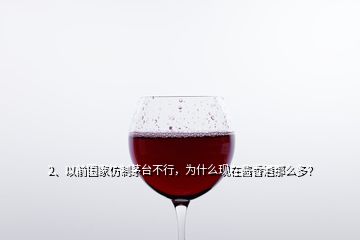 2、以前國家仿制茅臺不行，為什么現(xiàn)在醬香酒那么多？