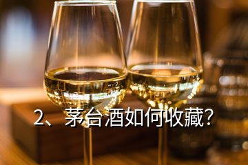 2、茅臺酒如何收藏？