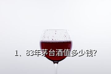 1、83年茅臺酒值多少錢？