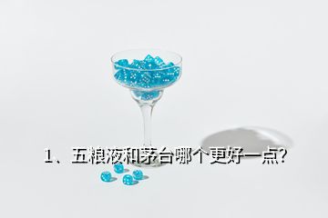 1、五糧液和茅臺哪個更好一點(diǎn)？