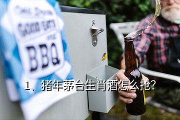 1、豬年茅臺(tái)生肖酒怎么搶？