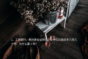 1、工商銀行，貴州茅臺這樣的企業(yè)分紅比融資多幾倍幾十倍，為什么要上市？