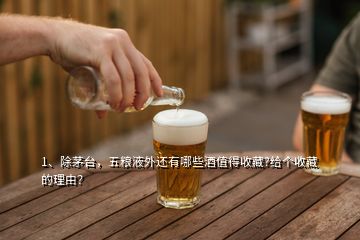 1、除茅臺，五糧液外還有哪些酒值得收藏?給個收藏的理由？