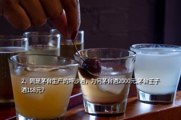 2、同是茅臺(tái)生產(chǎn)的坤沙酒，為何茅臺(tái)酒2000元,茅臺(tái)王子酒158元？