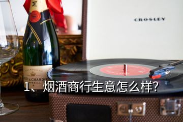 1、煙酒商行生意怎么樣？