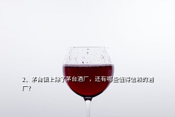 2、茅臺(tái)鎮(zhèn)上除了茅臺(tái)酒廠，還有哪些值得信賴的酒廠？