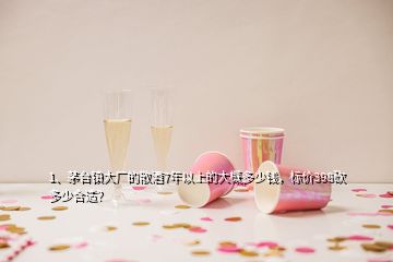 1、茅臺(tái)鎮(zhèn)大廠的散酒7年以上的大概多少錢，標(biāo)價(jià)398砍多少合適？