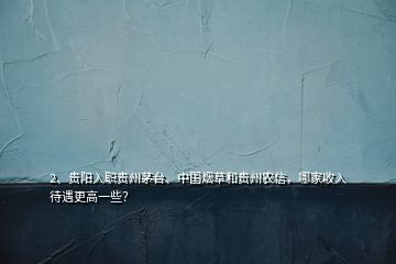 2、貴陽入職貴州茅臺、中國煙草和貴州農(nóng)信，哪家收入待遇更高一些？