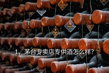 1、茅臺(tái)專賣店專供酒怎么樣？